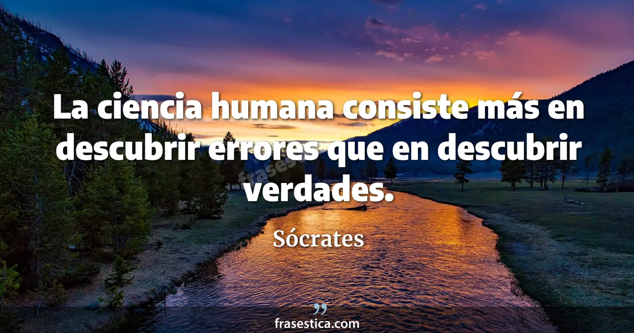 La ciencia humana consiste más en descubrir errores que en descubrir verdades. - Sócrates