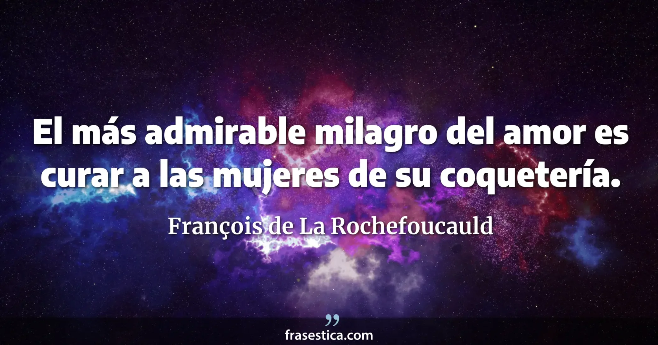 El más admirable milagro del amor es curar a las mujeres de su coquetería. - François de La Rochefoucauld