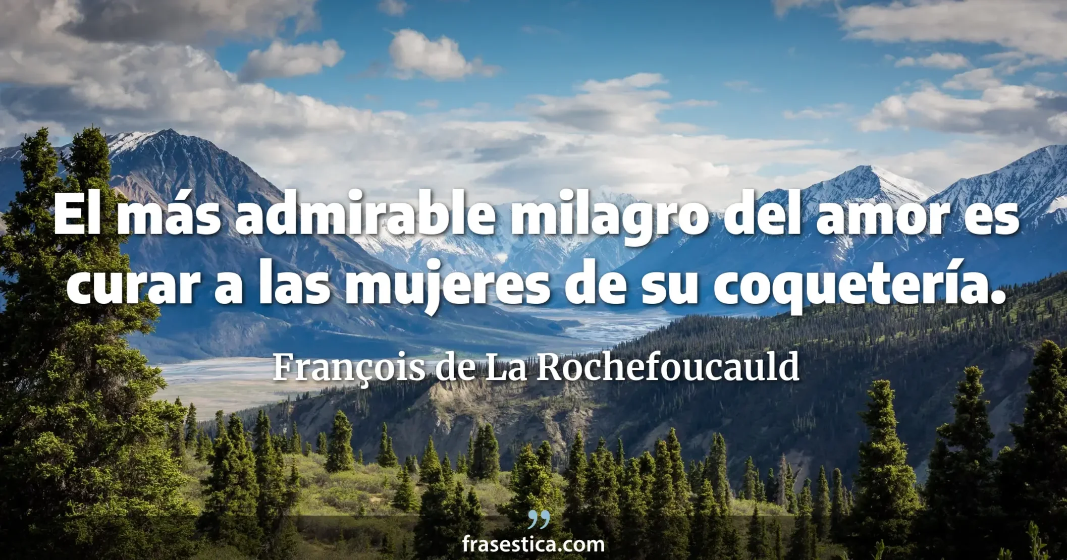 El más admirable milagro del amor es curar a las mujeres de su coquetería. - François de La Rochefoucauld