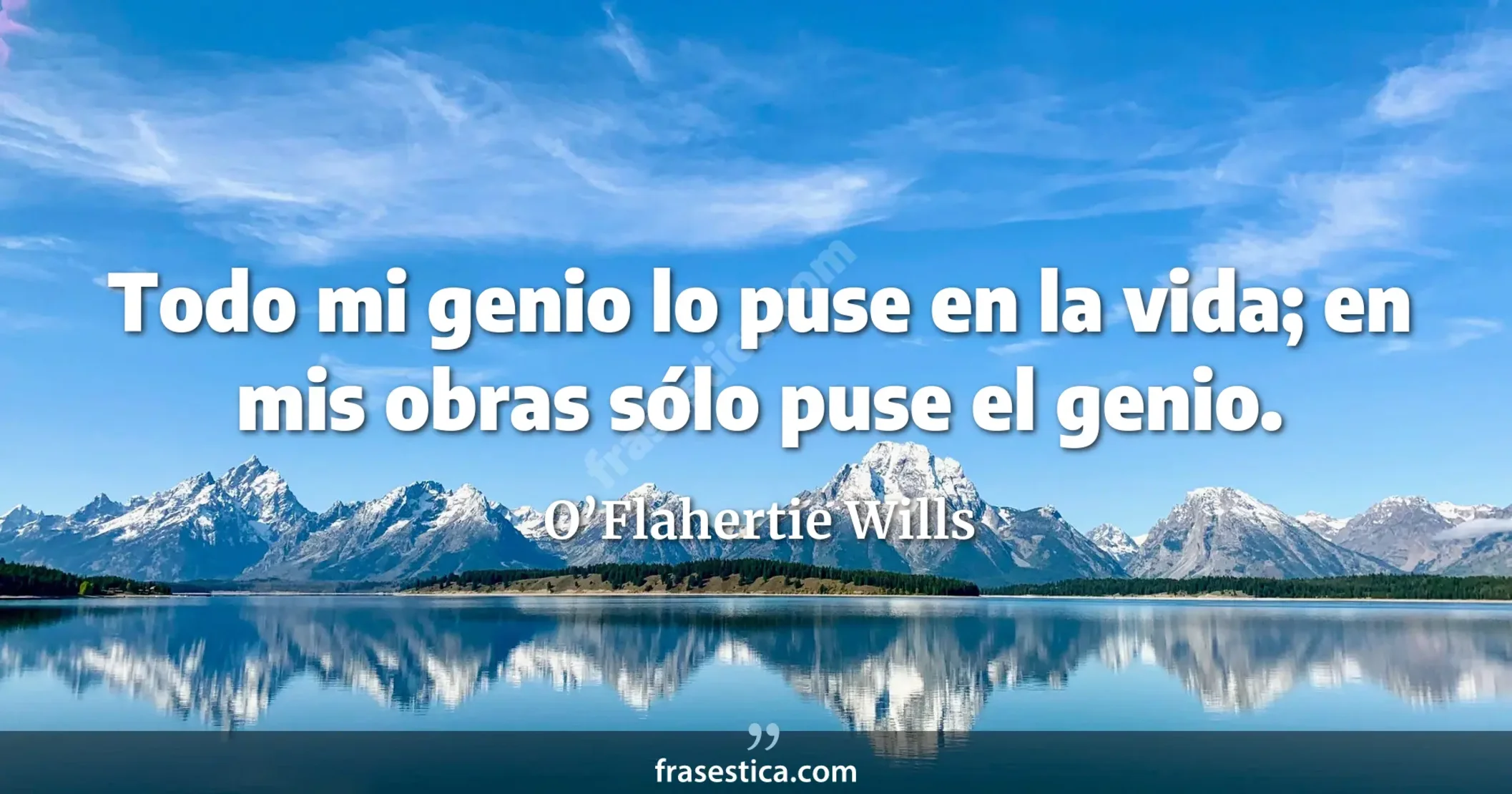 Todo mi genio lo puse en la vida; en mis obras sólo puse el genio. - O’Flahertie Wills