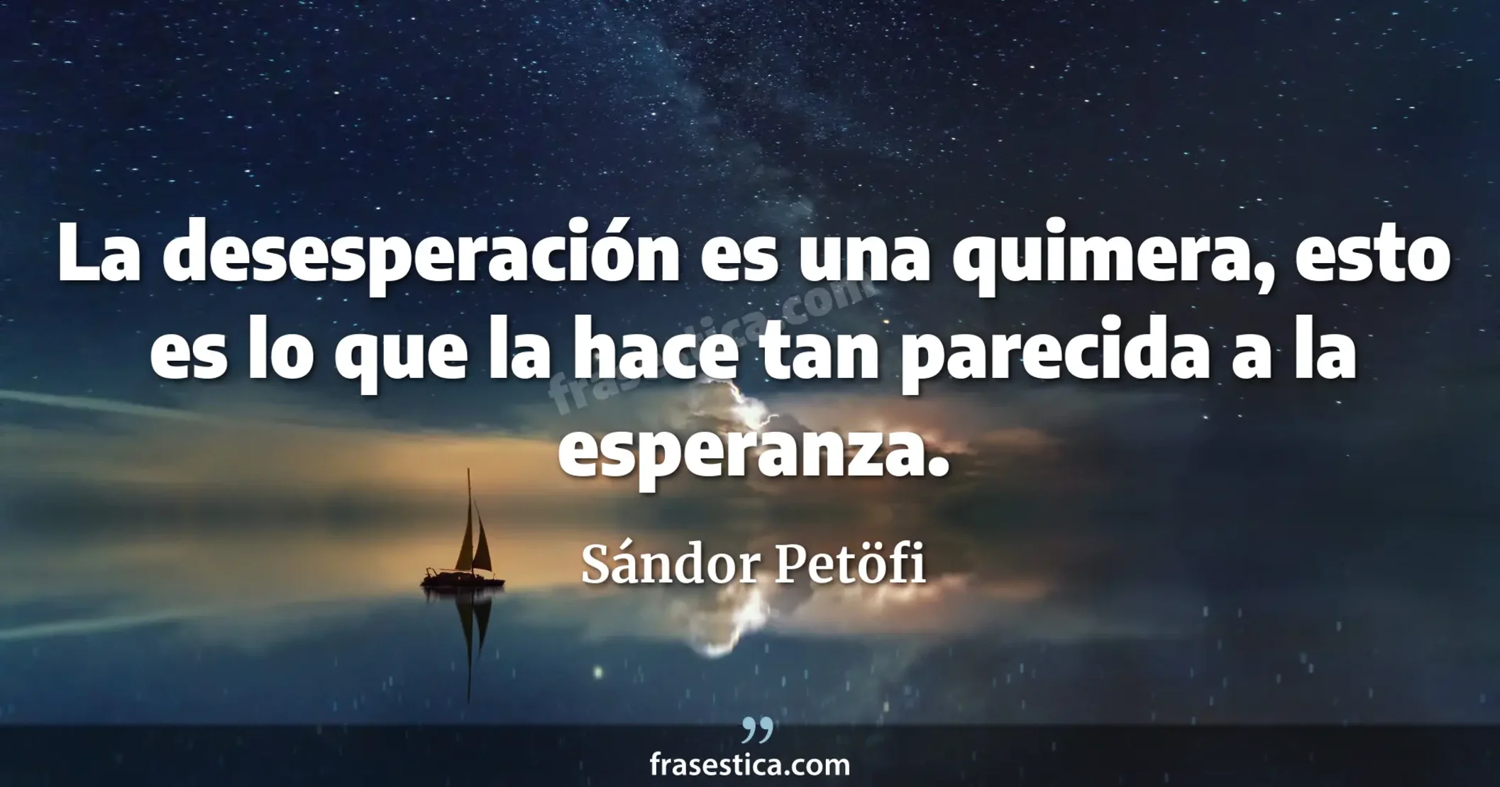 La desesperación es una quimera, esto es lo que la hace tan parecida a la esperanza. - Sándor Petöfi