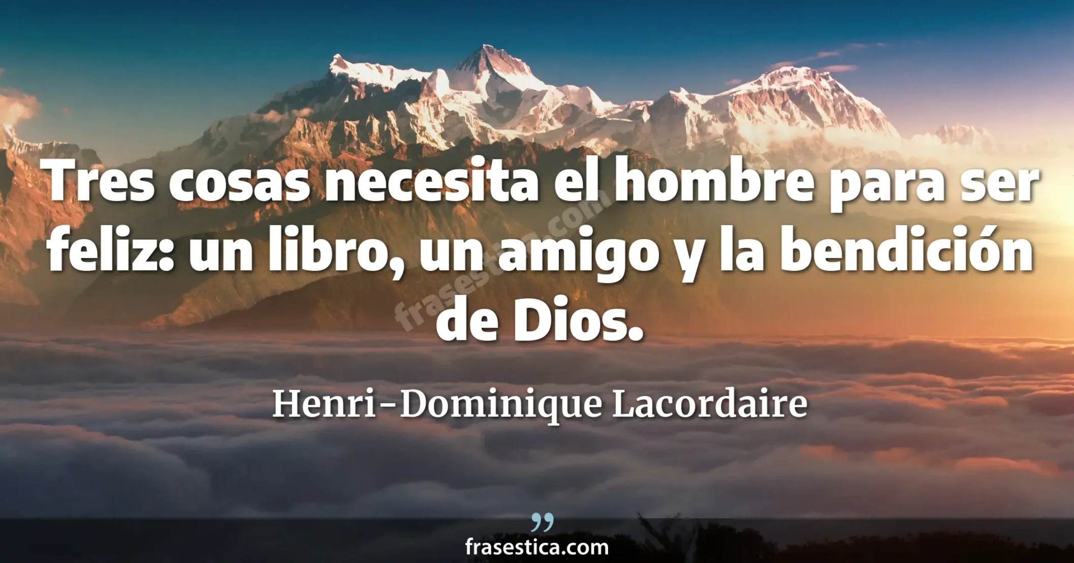 Tres cosas necesita el hombre para ser feliz: un libro, un amigo y la bendición de Dios. - Henri-Dominique Lacordaire