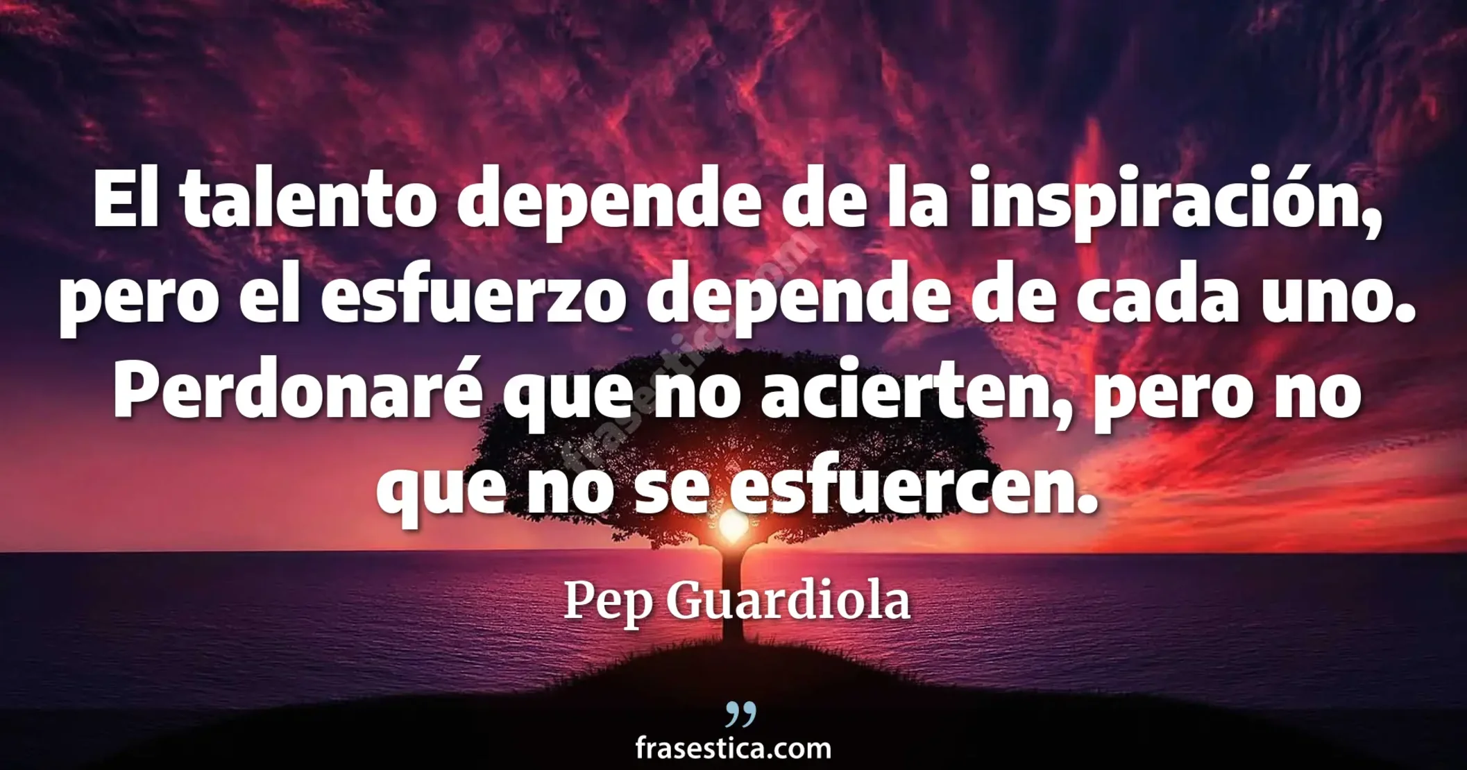 El talento depende de la inspiración, pero el esfuerzo depende de cada uno. Perdonaré que no acierten, pero no que no se esfuercen. - Pep Guardiola