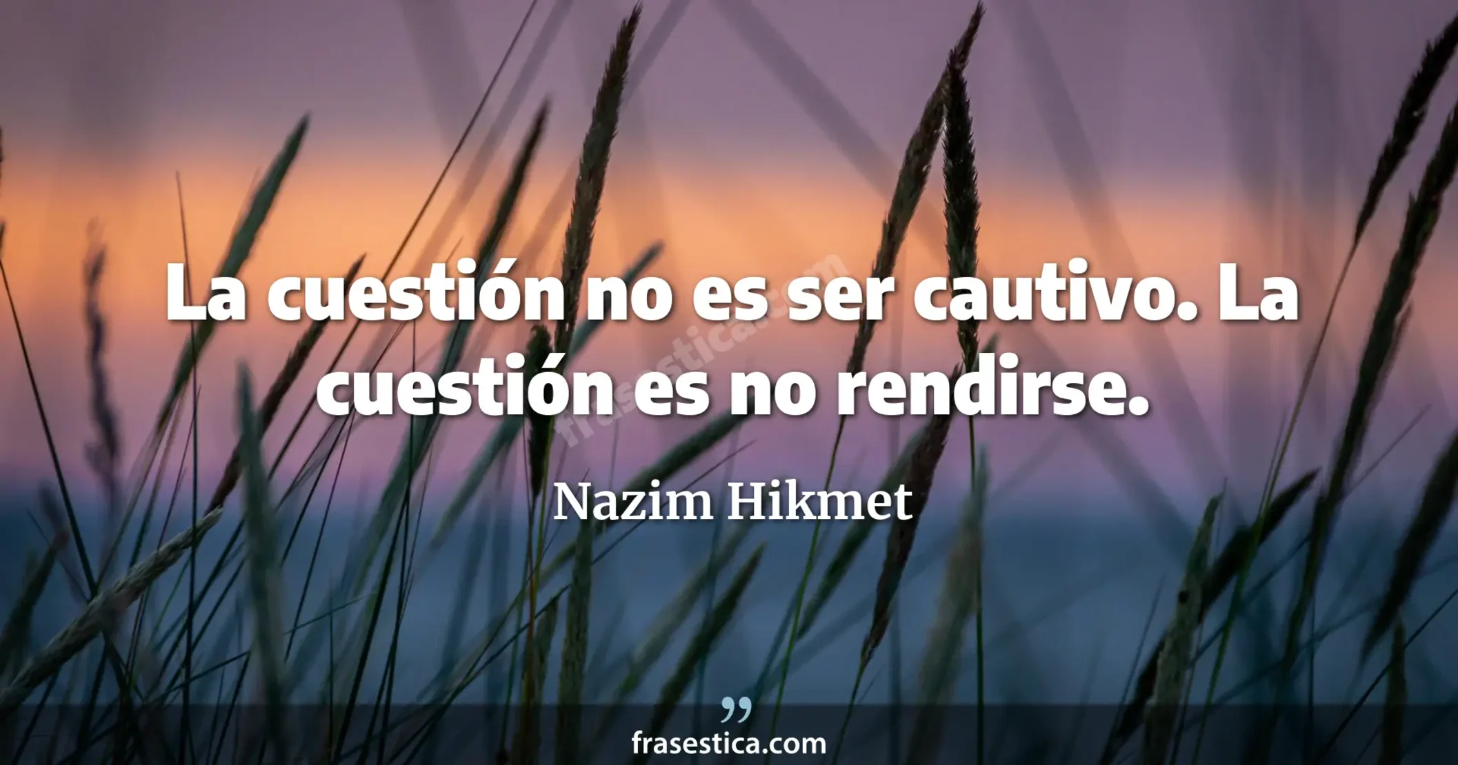 La cuestión no es ser cautivo. La cuestión es no rendirse. - Nazim Hikmet