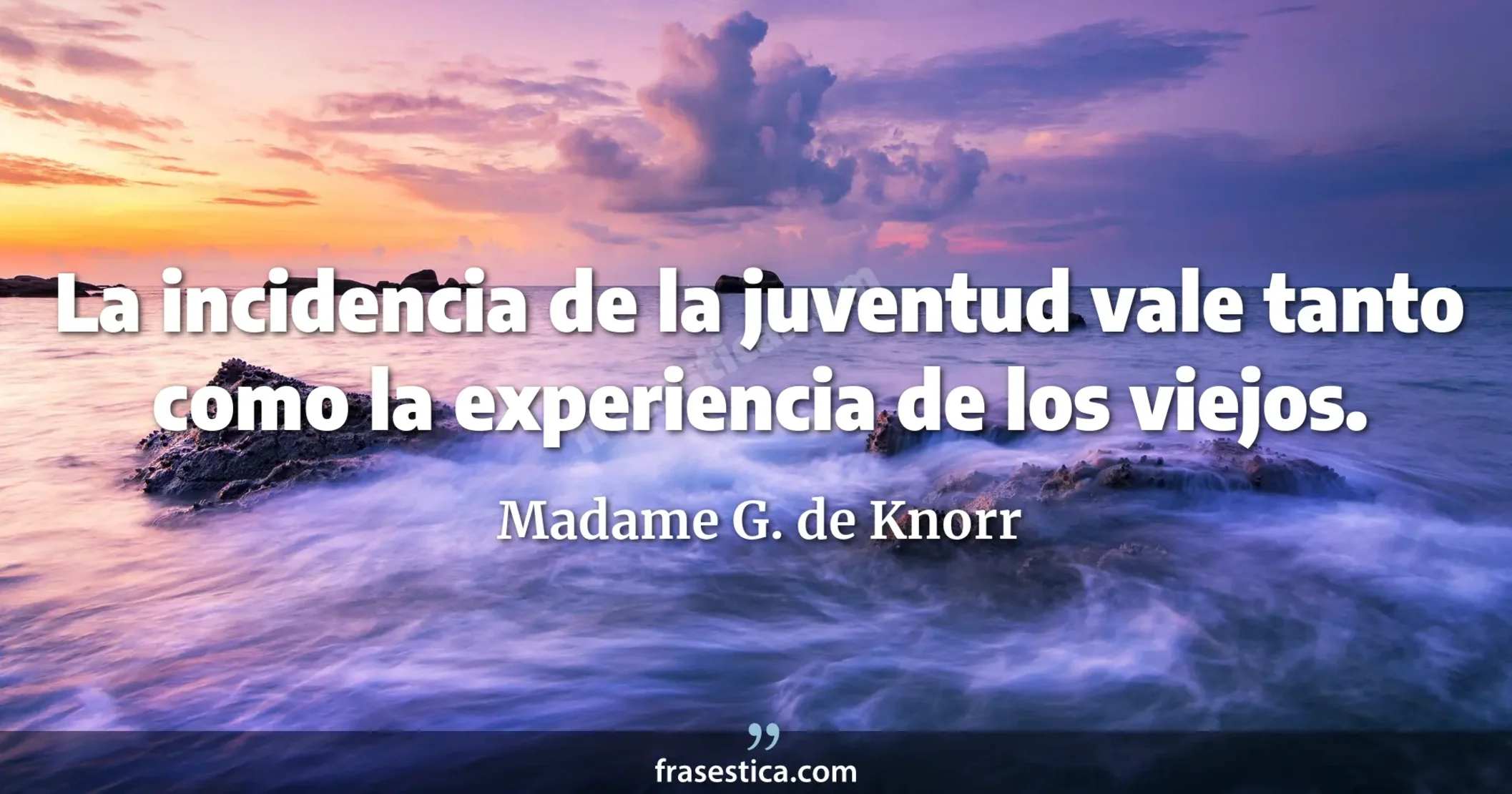 La incidencia de la juventud vale tanto como la experiencia de los viejos. - Madame G. de Knorr
