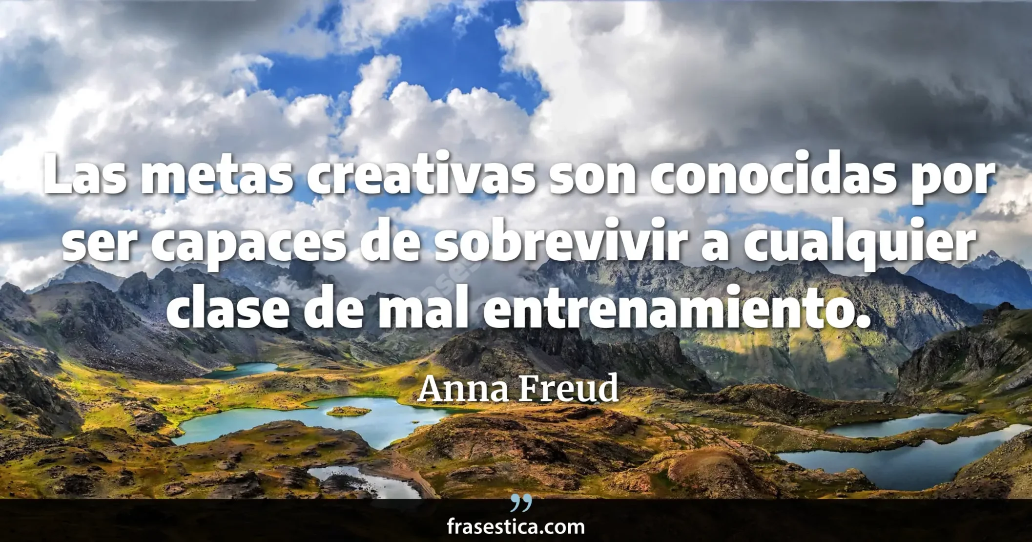 Las metas creativas son conocidas por ser capaces de sobrevivir a cualquier clase de mal entrenamiento. - Anna Freud
