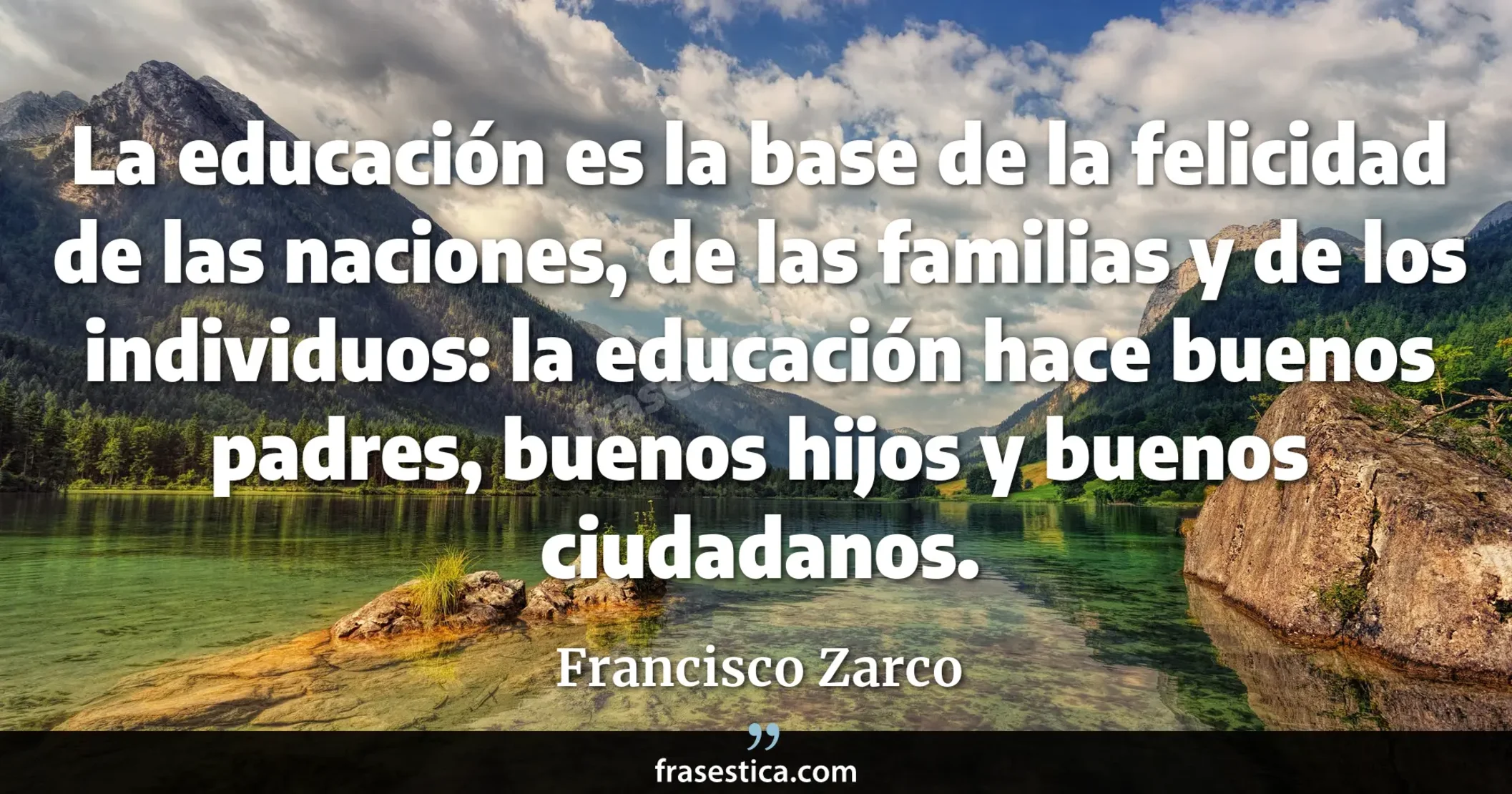 La educación es la base de la felicidad de las naciones, de las familias y de los individuos: la educación hace buenos padres, buenos hijos y buenos ciudadanos. - Francisco Zarco