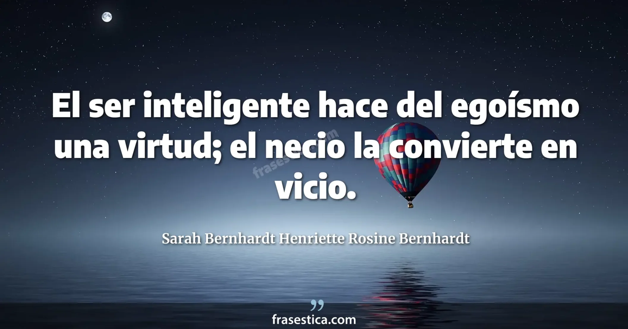 El ser inteligente hace del egoísmo una virtud; el necio la convierte en vicio. - Sarah Bernhardt Henriette Rosine Bernhardt