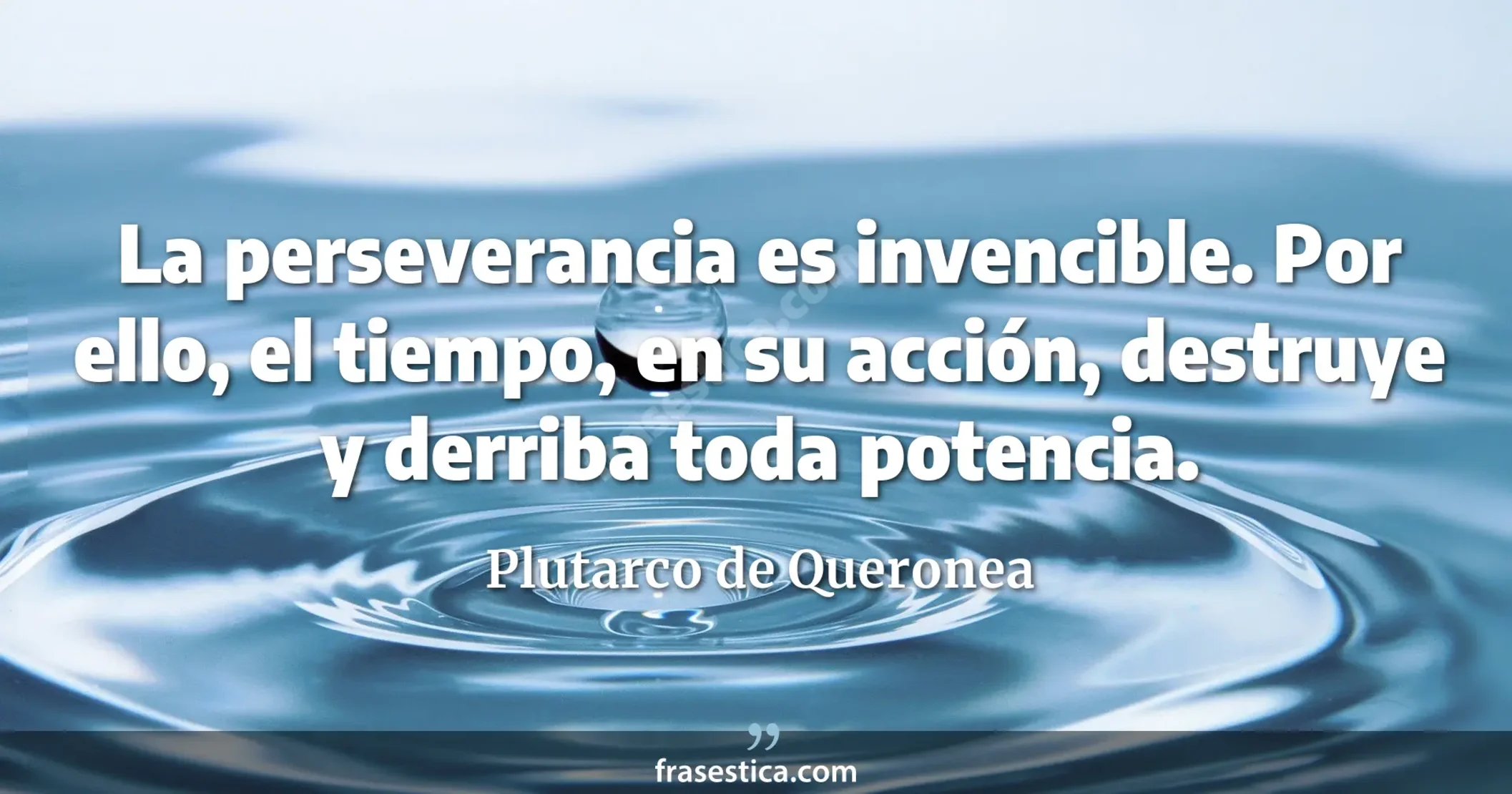 La perseverancia es invencible. Por ello, el tiempo, en su acción, destruye y derriba toda potencia. - Plutarco de Queronea