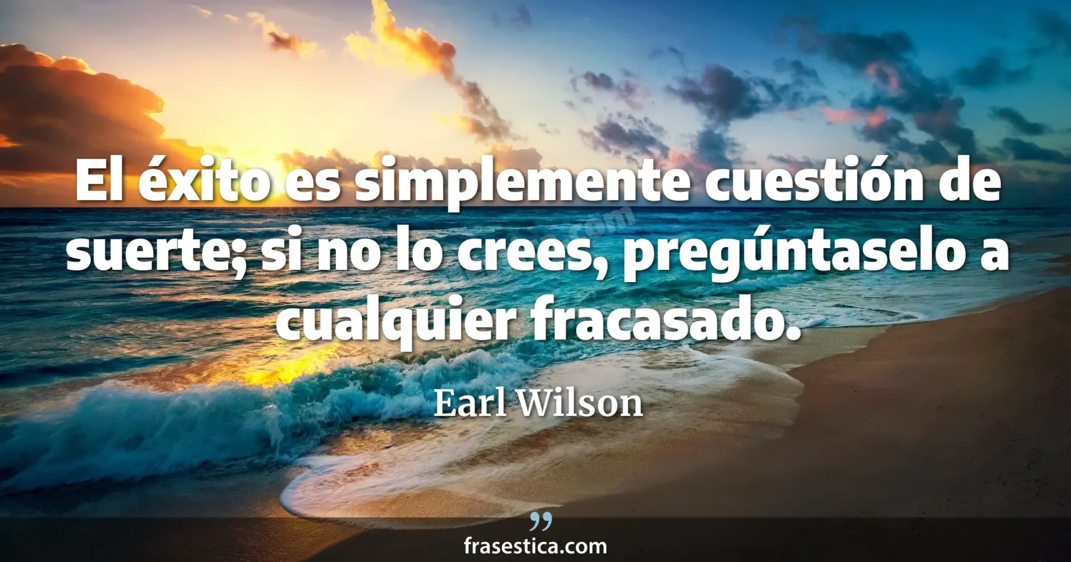 El éxito es simplemente cuestión de suerte; si no lo crees, pregúntaselo a cualquier fracasado. - Earl Wilson