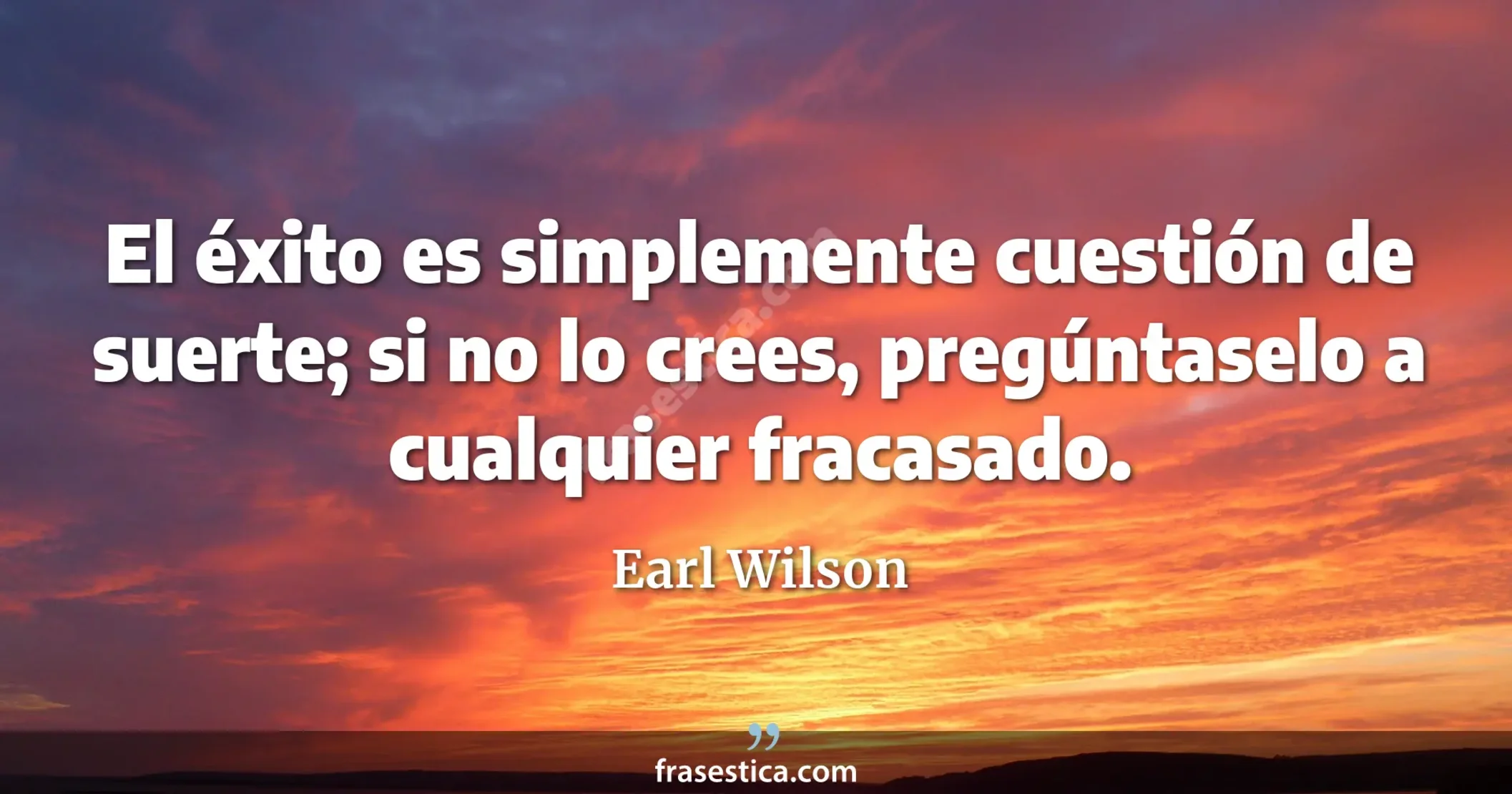 El éxito es simplemente cuestión de suerte; si no lo crees, pregúntaselo a cualquier fracasado. - Earl Wilson