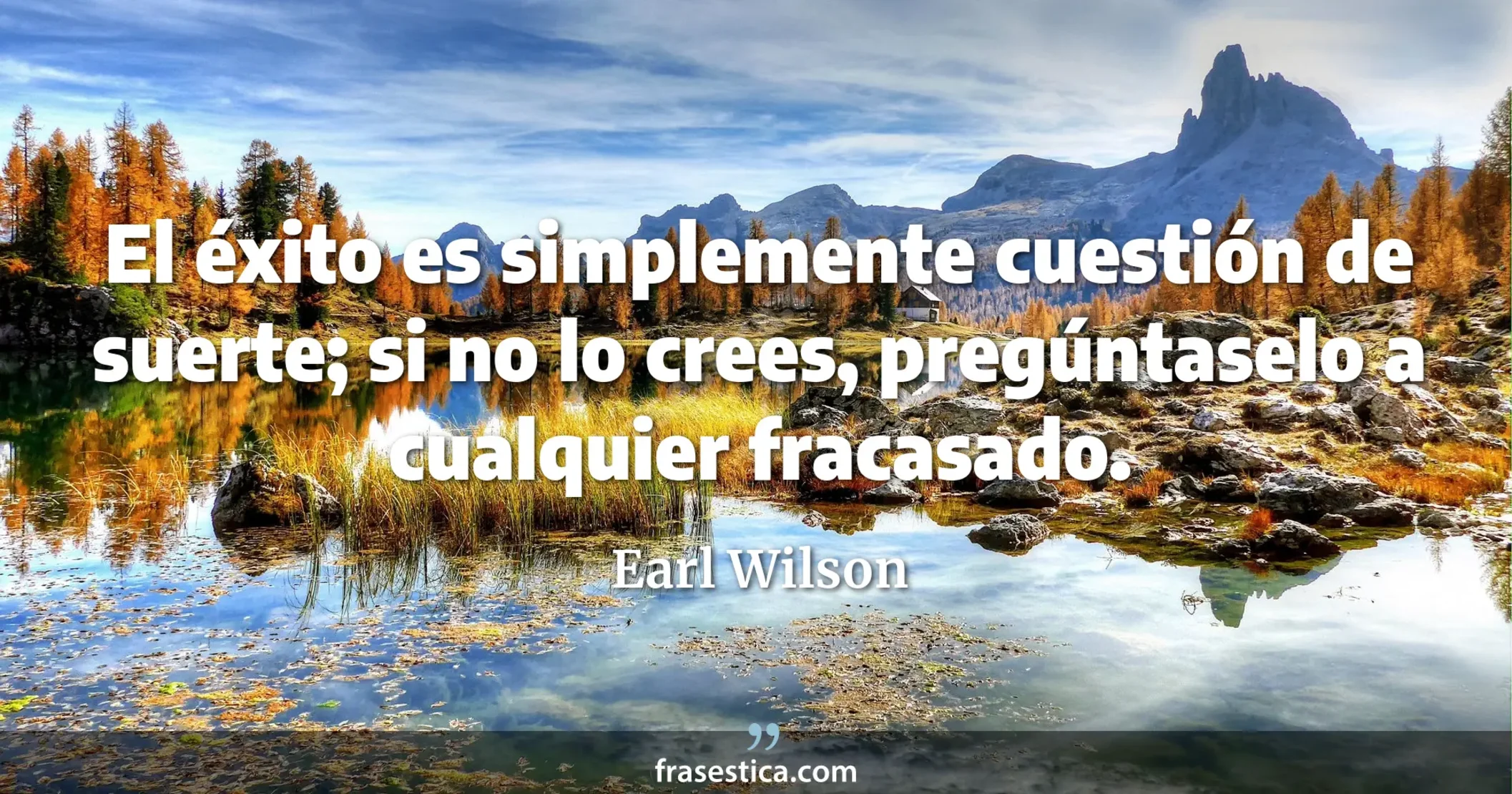 El éxito es simplemente cuestión de suerte; si no lo crees, pregúntaselo a cualquier fracasado. - Earl Wilson