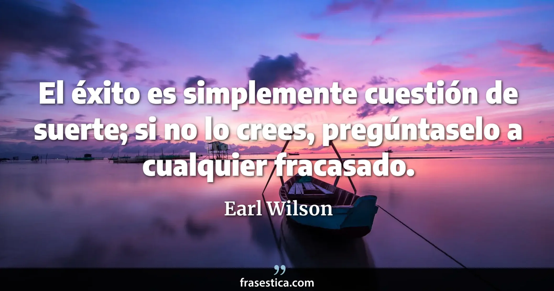 El éxito es simplemente cuestión de suerte; si no lo crees, pregúntaselo a cualquier fracasado. - Earl Wilson