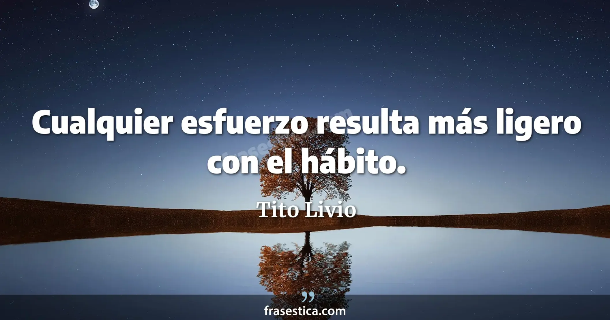 Cualquier esfuerzo resulta más ligero con el hábito. - Tito Livio