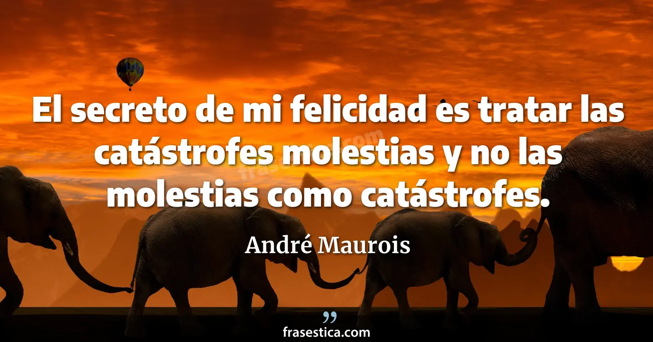El secreto de mi felicidad es tratar las catástrofes molestias y no las molestias como catástrofes. - André Maurois