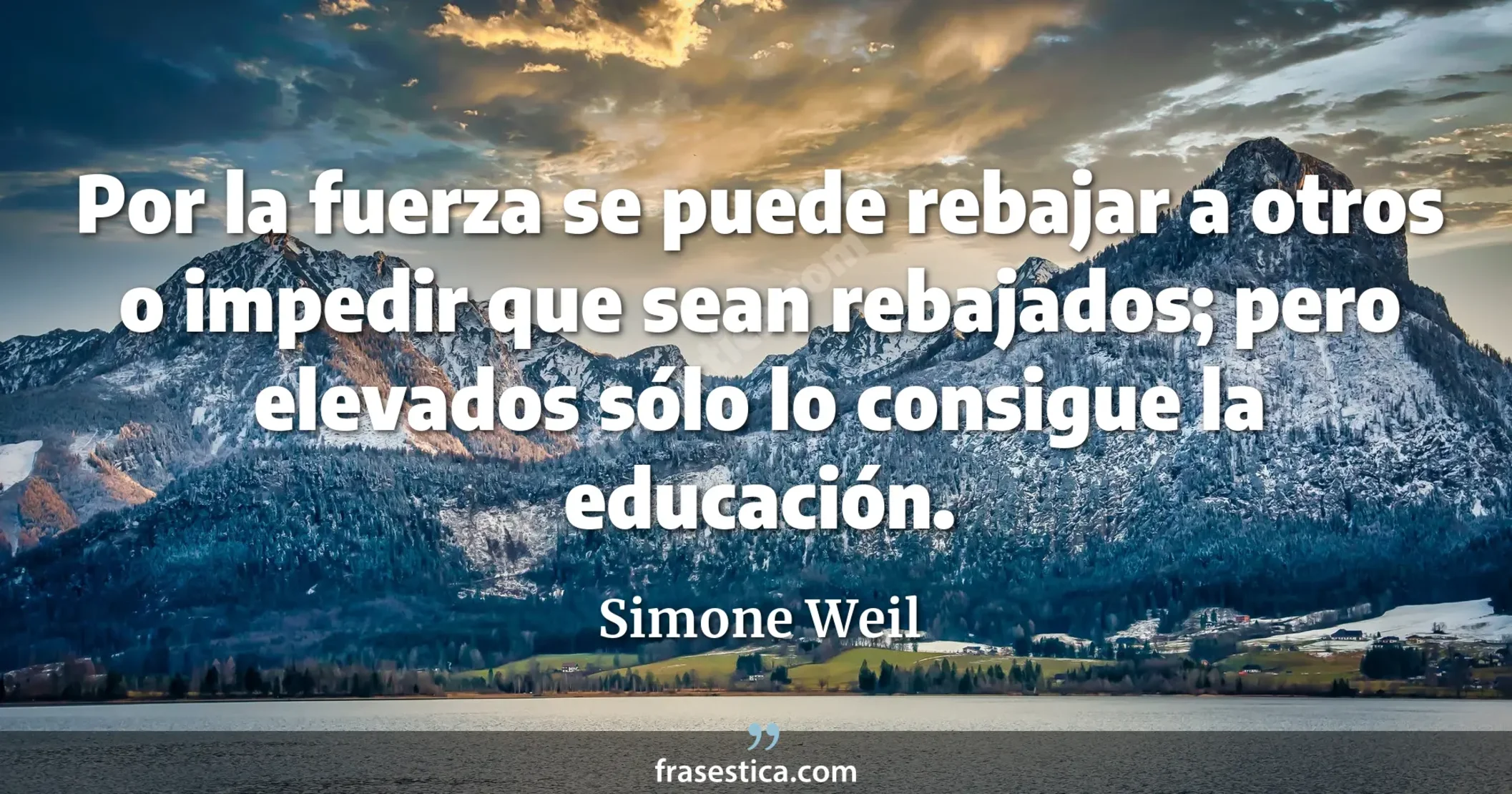 Por la fuerza se puede rebajar a otros o impedir que sean rebajados; pero elevados sólo lo consigue la educación. - Simone Weil