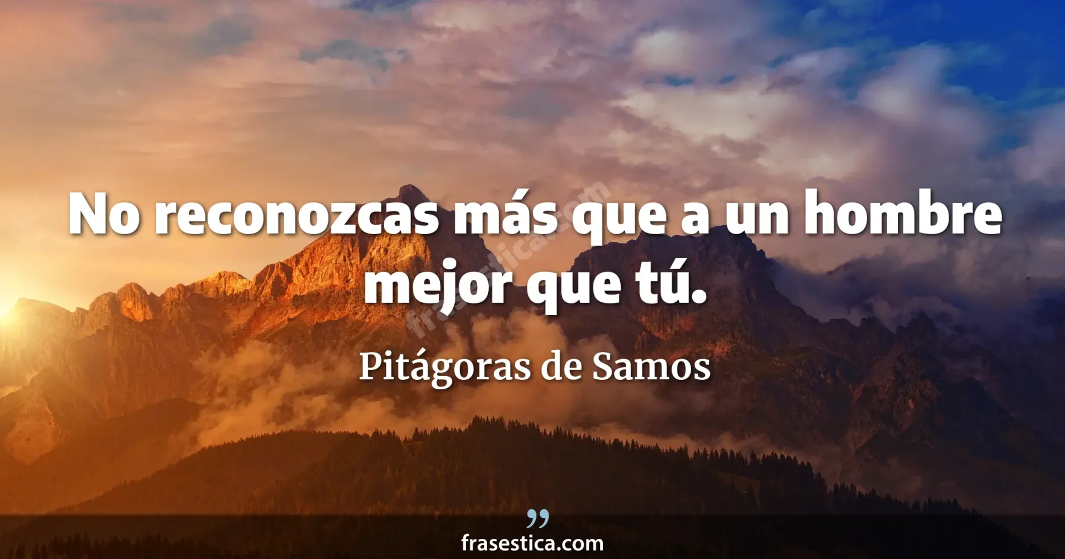No reconozcas más que a un hombre mejor que tú. - Pitágoras de Samos