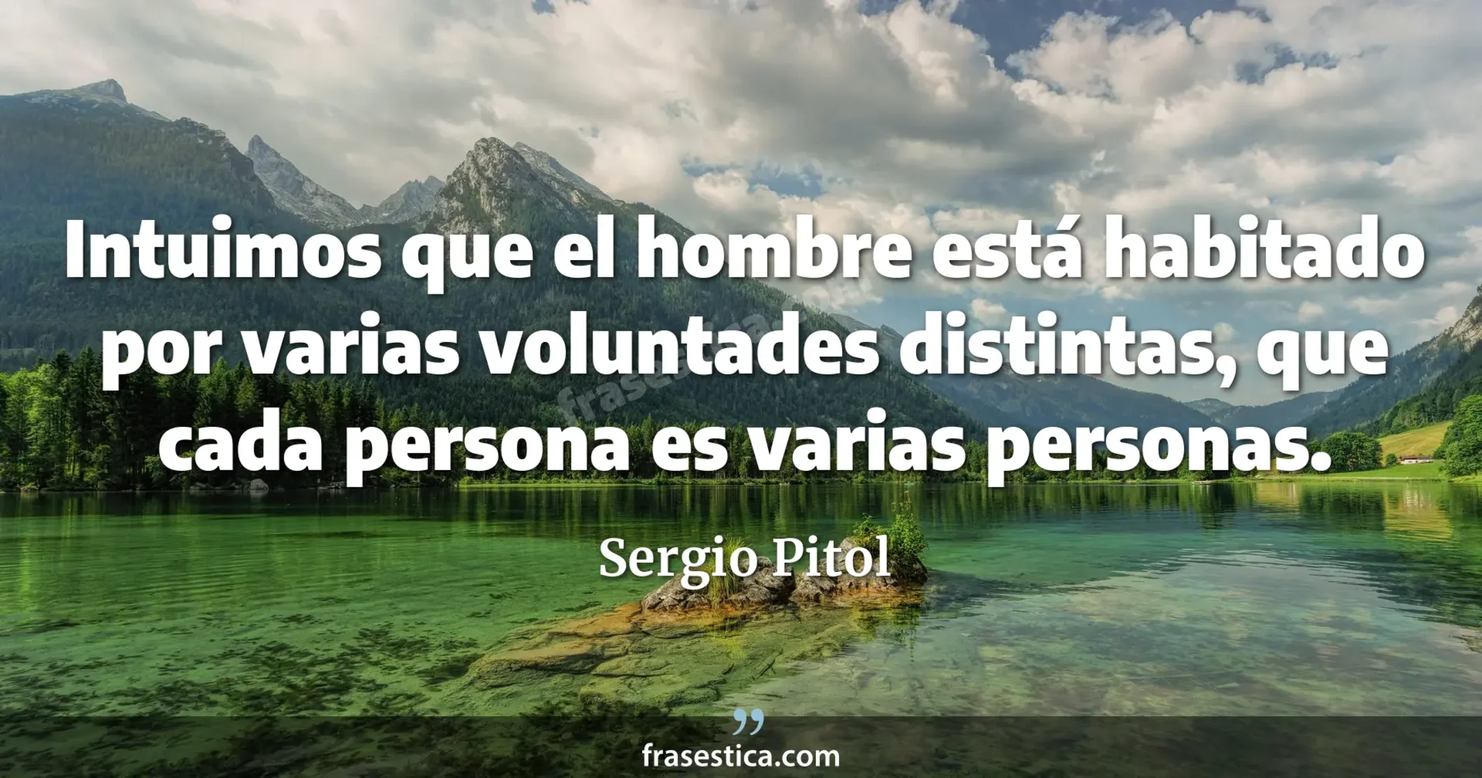 Intuimos que el hombre está habitado por varias voluntades distintas, que cada persona es varias personas. - Sergio Pitol