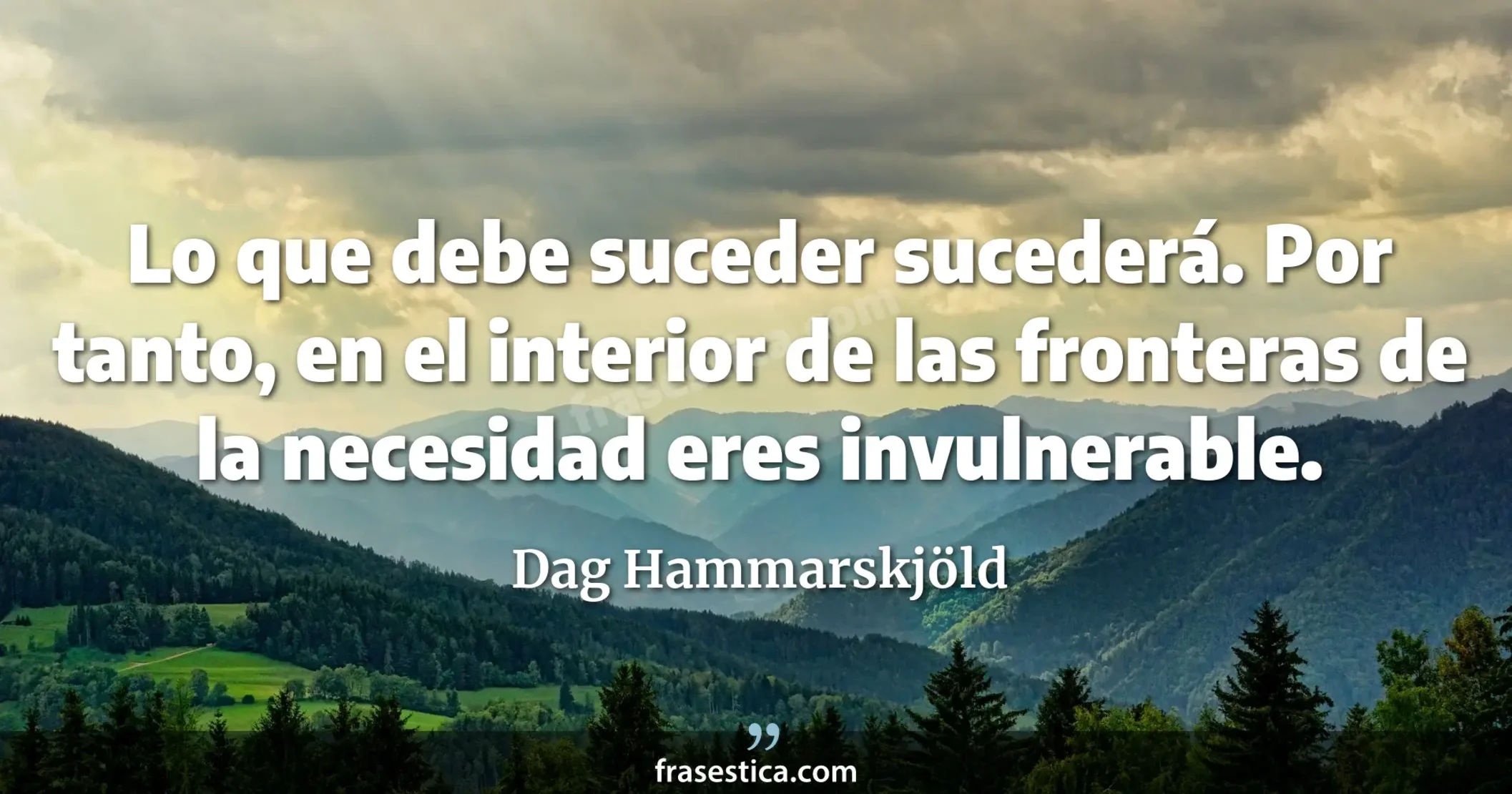 Lo que debe suceder sucederá. Por tanto, en el interior de las fronteras de la necesidad eres invulnerable. - Dag Hammarskjöld