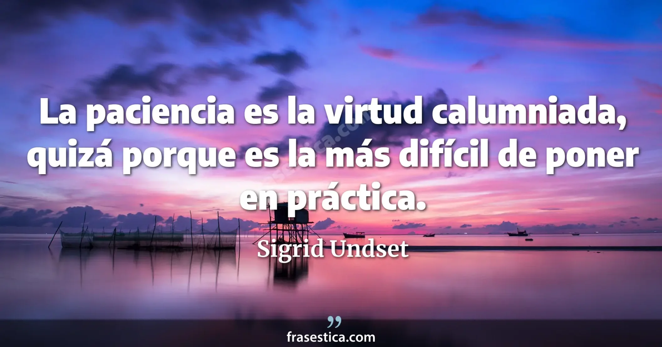 La paciencia es la virtud calumniada, quizá porque es la más difícil de poner en práctica. - Sigrid Undset