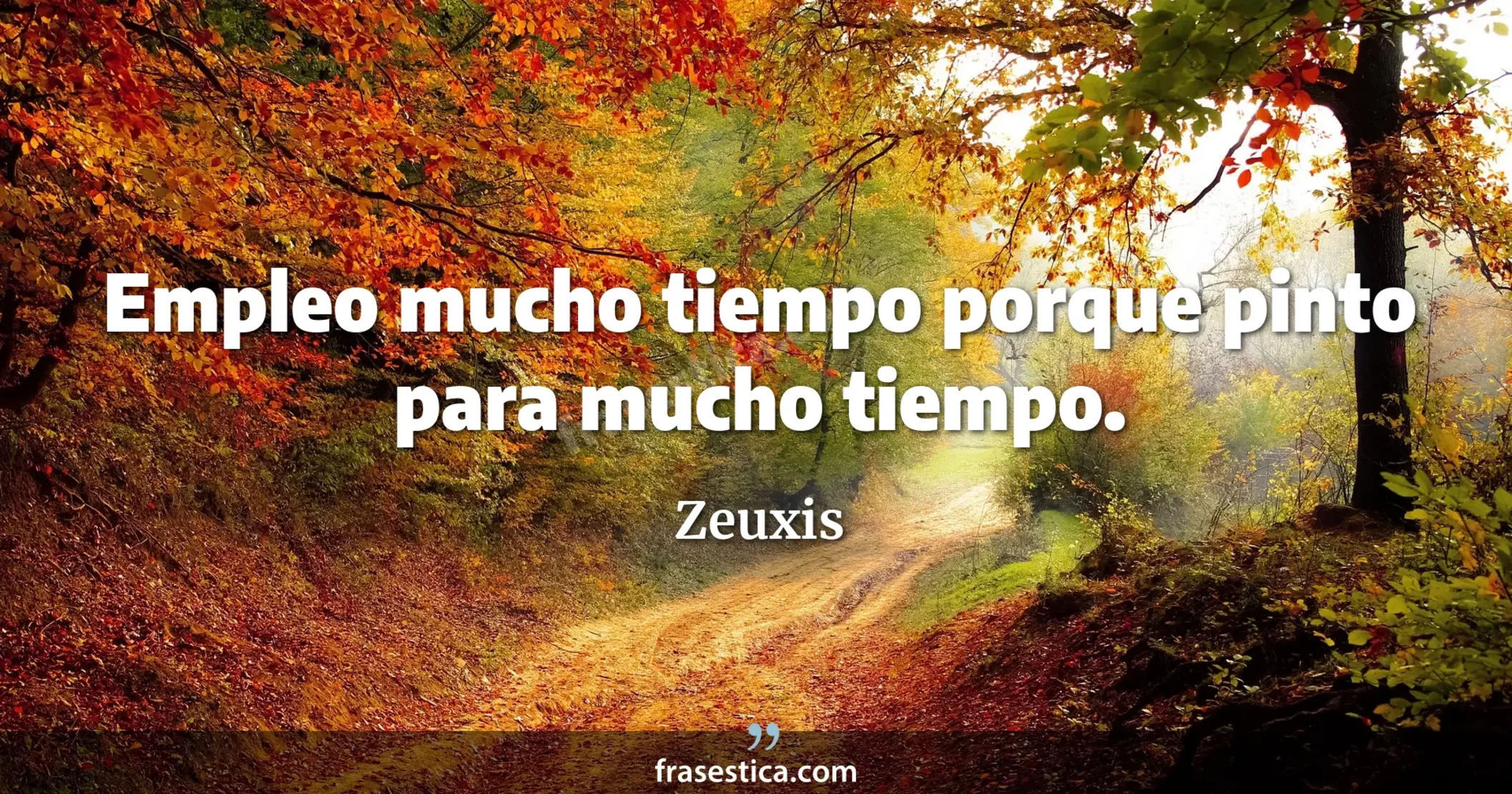 Empleo mucho tiempo porque pinto para mucho tiempo. - Zeuxis