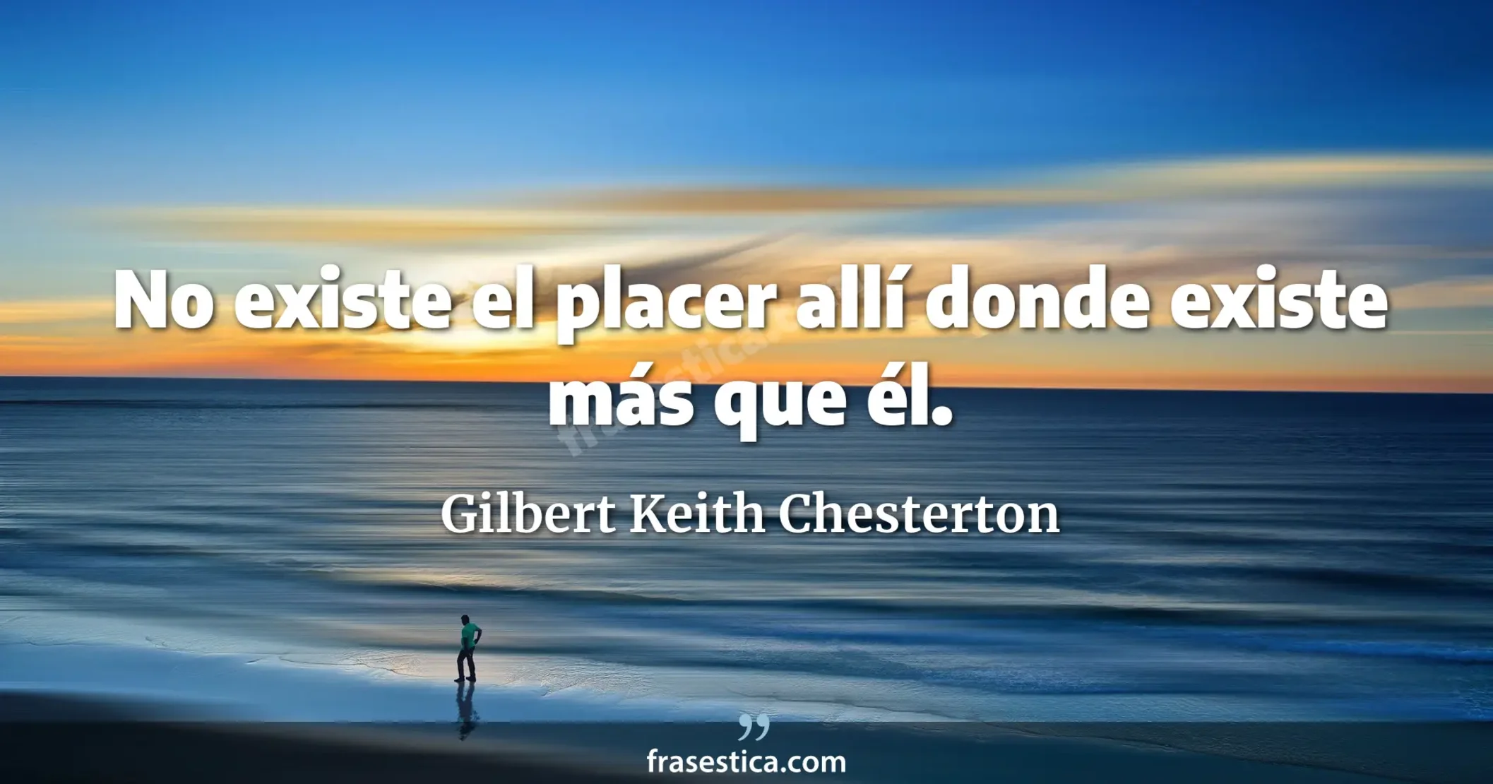 No existe el placer allí donde existe más que él. - Gilbert Keith Chesterton