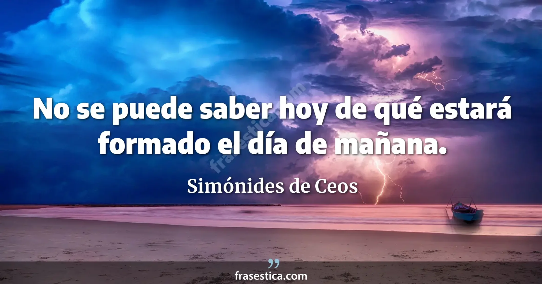 No se puede saber hoy de qué estará formado el día de mañana. - Simónides de Ceos