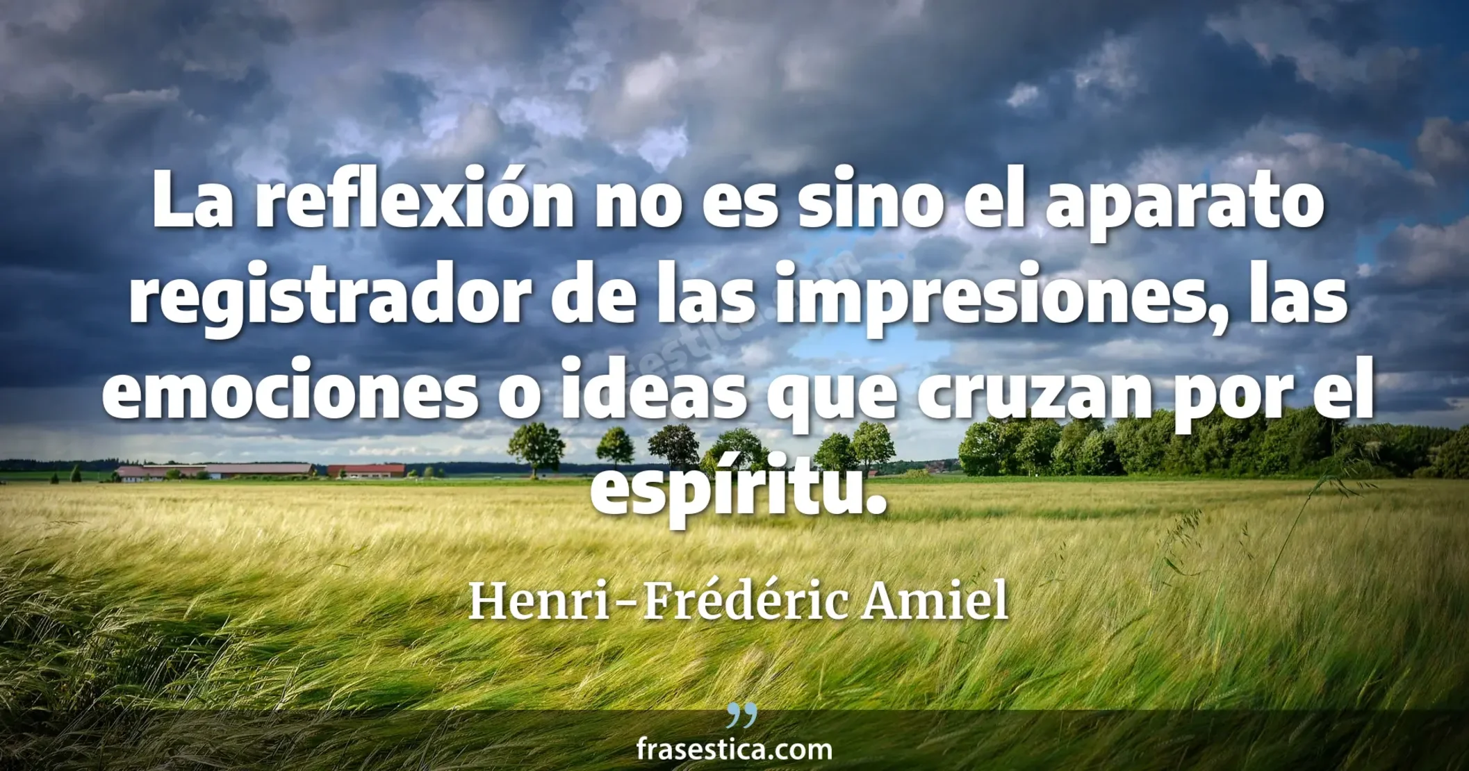 La reflexión no es sino el aparato registrador de las impresiones, las emociones o ideas que cruzan por el espíritu. - Henri-Frédéric Amiel