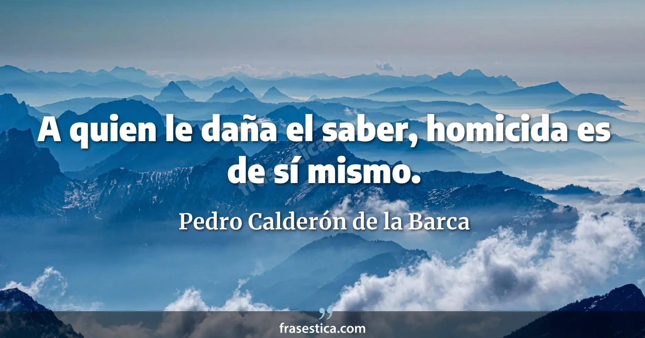 A quien le daña el saber, homicida es de sí mismo. - Pedro Calderón de la Barca