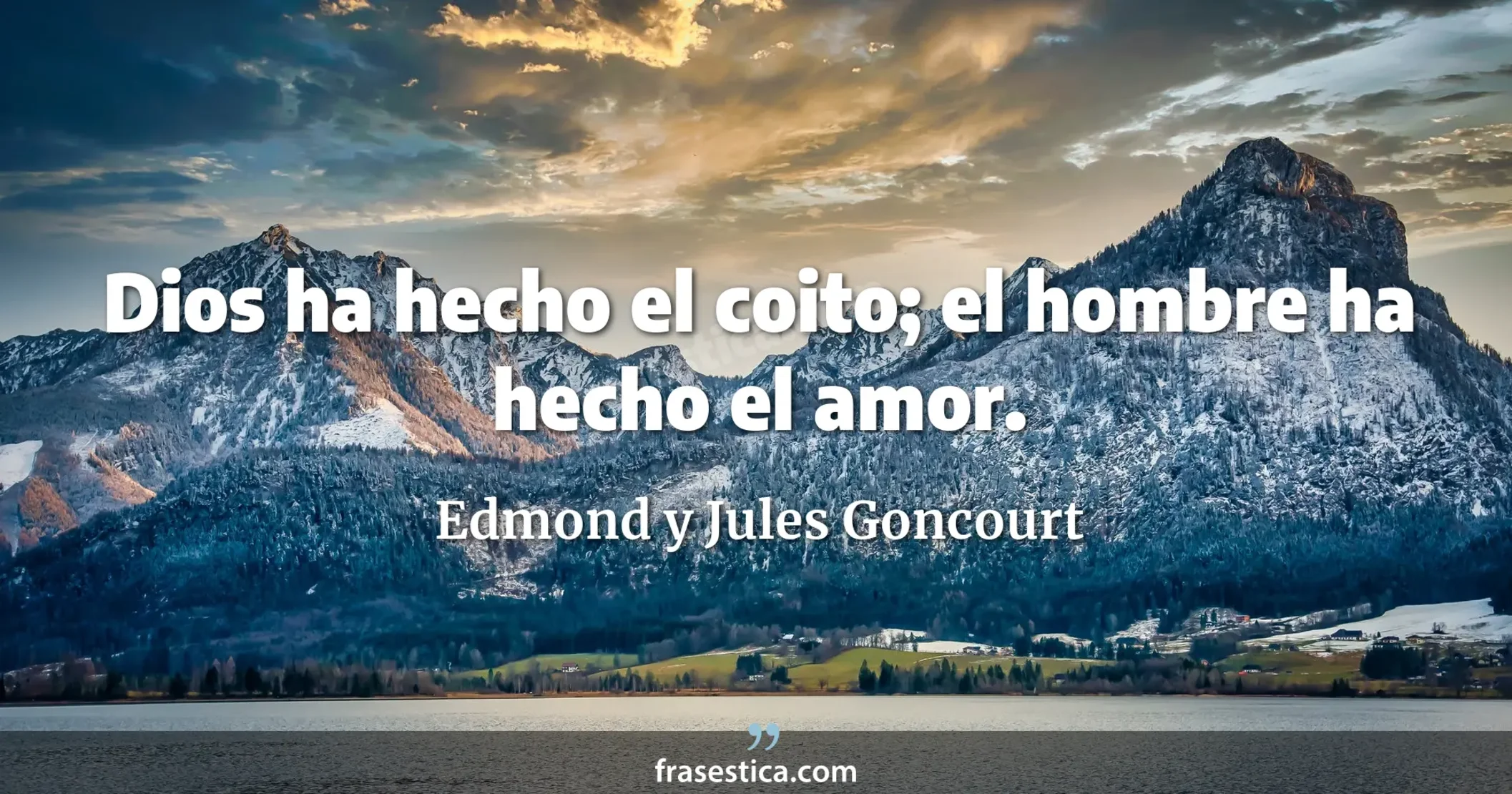 Dios ha hecho el coito; el hombre ha hecho el amor. - Edmond y Jules Goncourt
