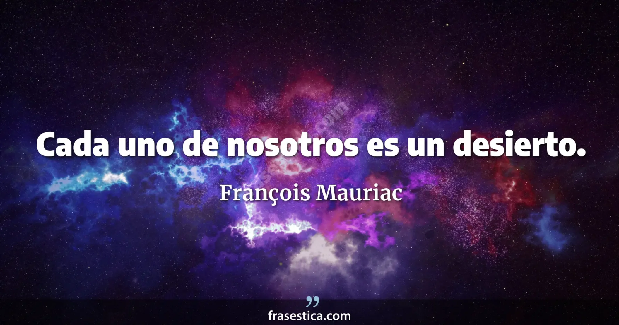 Cada uno de nosotros es un desierto. - François Mauriac